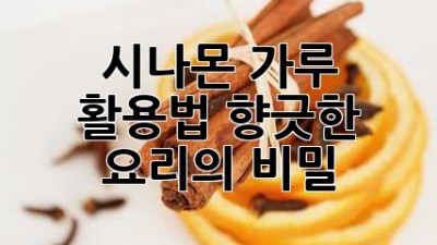 시나몬 가루 활용법: 향긋한 요리의 비밀