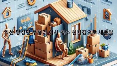 익산 망성면 무형리 이사 청소: 친환경으로 새출발!